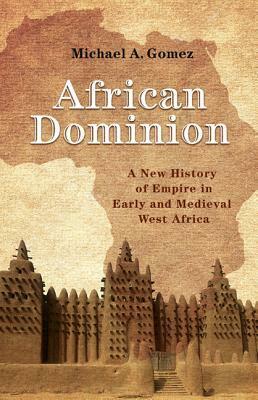 African Dominion: A New History of Empire in Early and Medieval West Africa by Michael A. Gomez