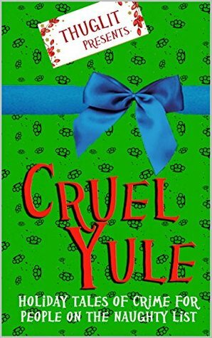 Cruel Yule: Holiday Tales of Crime for People on the Naughty List by Terrence McCauley, Jordan Harper, Rob Hart, Hilary Davidson, Thomas Pluck, Ed Kurtz, Jen Conley, Johnny Shaw, Todd Robinson, Angel Colon