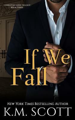 If We Fall (Corrupted Love Trilogy #3) by K. M. Scott