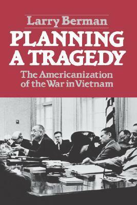 Planning A Tragedy: The Americanization of the War in Vietnam by Larry Berman