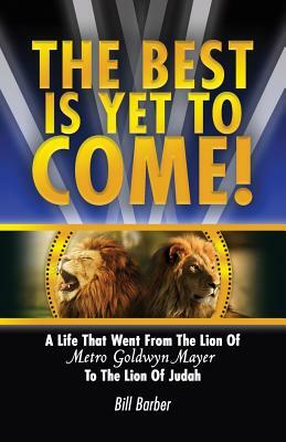 The Best Is Yet To Come: A Life That Went From The Lion Of Metro Goldwyn Mayer To The Lion Of Judah by Bill Barber