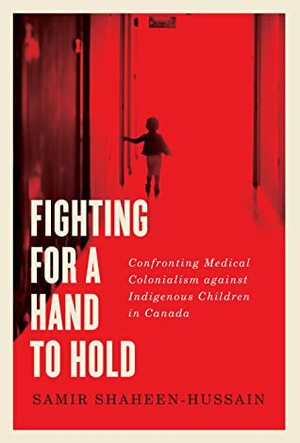 Fighting for a Hand to Hold: Confronting Medical Colonialism against Indigenous Children in Canada by Samir Shaheen-Hussain