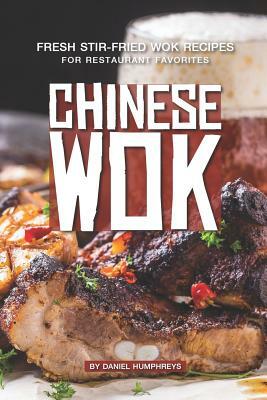 Chinese Wok: Fresh Stir-Fried Wok Recipes for Restaurant Favorites by Daniel Humphreys