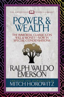 Power & Wealth (Condensed Classics): The Immortal Classics on Will & Money-Now in Special Condensations by Mitch Horowitz, Ralph Waldo Emerson