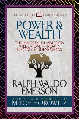 Power & Wealth (Condensed Classics): The Immortal Classics on Will & Money-Now in Special Condensations by Ralph Waldo Emerson, Mitch Horowitz