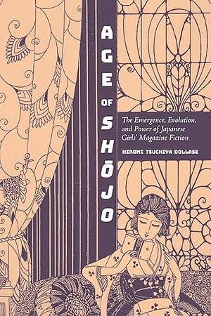 Age of Shōjo: The Emergence, Evolution, and Power of Japanese Girls' Magazine Fiction by Hiromi Tsuchiya Dollase