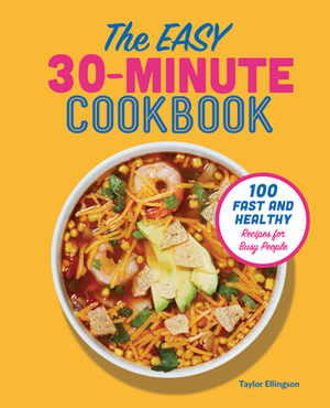 The Easy 30-Minute Cookbook: 100 Fast and Healthy Recipes for Busy People by Taylor Ellingson