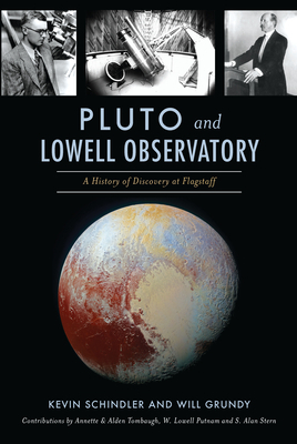 Pluto and Lowell Observatory: A History of Discovery at Flagstaff by Kevin Schindler, Will Grundy