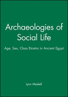 Archaeologies of Social Life: Age, Sex, Class et cetra in Ancient Egypt by Lynn Meskell
