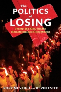 The Politics of Losing: Trump, the Klan, and the Mainstreaming of Resentment by Kevin Estep, Rory McVeigh