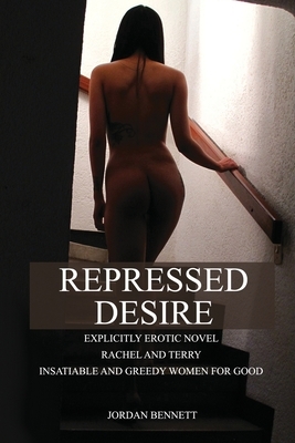 Repressed desire: Explicitly erotic novel Rachel and Terry insatiable and greedy women for good by Jordan Bennett