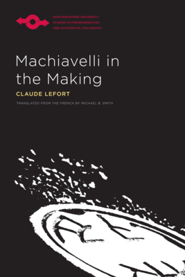 Machiavelli in the Making by Claude Lefort