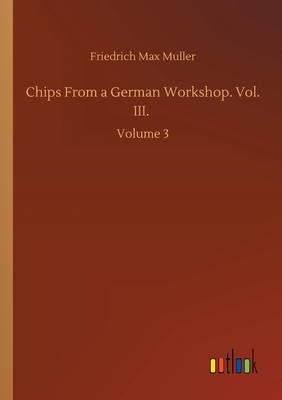 Chips From a German Workshop. Vol. III.: Volume 3 by F. Max Müller