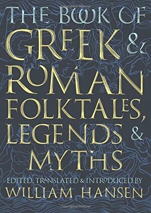 The Book of Greek and Roman Folktales, Legends, and Myths by William F. Hansen