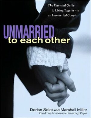 Unmarried to Each Other: The Essential Guide to Living Together as an Unmarried Couple by Marshall Miller, Dorian Solot