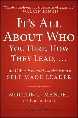 It's All about Who You Hire, How They Lead... and Other Essential Advice from a Self-Made Leader by Morton Mandel