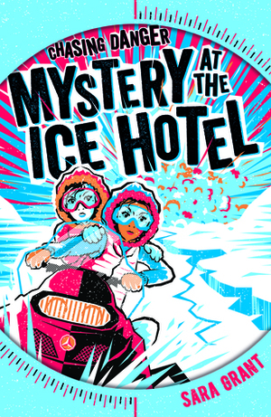 Chasing Danger: Mystery at the Ice Hotel by Sara Grant