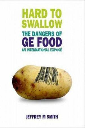 Hard to Swallow: The Dangers of GE Food - An International Expose by Jeffrey M. Smith