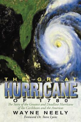 The Great Hurricane of 1780: The Story of the Greatest and Deadliest Hurricane of the Caribbean and the Americas by Wayne Neely