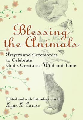Blessing the Animals: Prayers and Ceremonies to Celebrate God's Creatures, Wild and Tame by 
