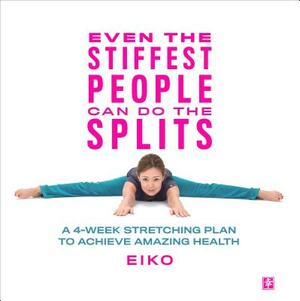 Even the Stiffest People Can Do the Splits: A 4-Week Stretching Plan to Achieve Amazing Health by Eiko