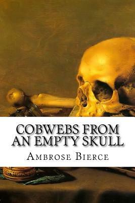 Cobwebs from an Empty Skull by Ambrose Bierce