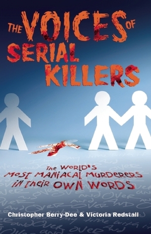 The Voices of Serial Killers: The World's Most Maniacal Murderers in their Own Words by Victoria Redstall, Christopher Berry-Dee