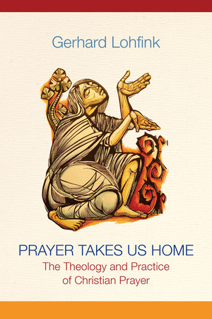 Prayer Takes Us Home: The Theology and Practice of Christian Prayer by Gerhard Lohfink, Linda M. Maloney