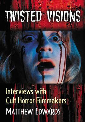 Twisted Visions: Interviews with Cult Horror Filmmakers by Matthew Edwards