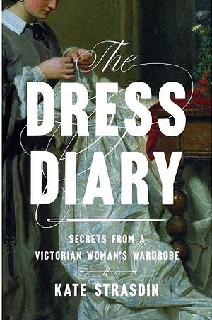 The Dress Diary: Secrets from a Victorian Woman's Wardrobe by Kate Strasdin