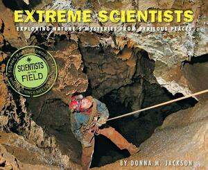 Extreme Scientists: Exploring Nature's Mysteries from Perilous Places by Donna M. Jackson