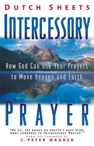 Intercessory Prayer: How God Can Use Your Prayers to Move Heaven & Earth by Dutch Sheets