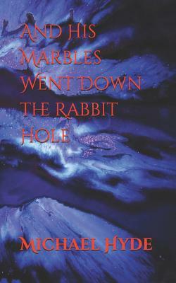 And His Marbles Went Down the Rabbit Hole by Michael Hyde