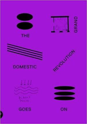 The Grand Domestic Revolution Goes On by Maiko Tanaka, Marina Vishmidt, Peter Bakker, Dolores Hayden, John Curl, Binna Choi