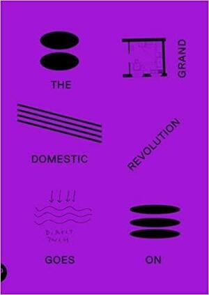 The Grand Domestic Revolution Goes On by Maiko Tanaka, John Curl, Dolores Hayden, Marina Vishmidt, Peter Bakker, Binna Choi