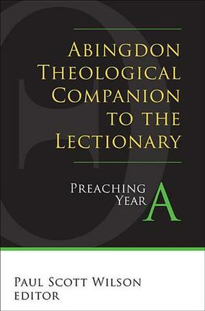 Abingdon Theological Companion to the Lectionary: Preaching Year a by Paul Scott Wilson