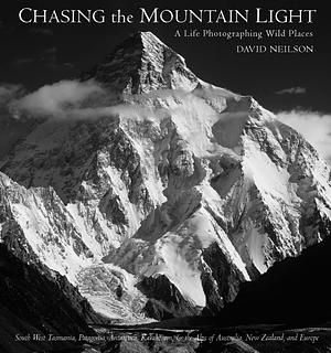 Chasing the Mountain Light: A Life Photographing Wild Places by David Neilson