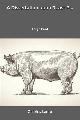 A Dissertation upon Roast Pig: Large Print by Charles Lamb