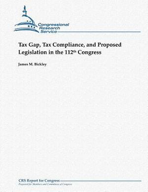 Tax Gap, Tax Compliance, and Proposed Legislation in the 112th Congress by James M. Bickley