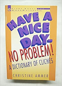 Have a Nice Day--No Problem!: A Dictionary of Cliches by Christine Ammer