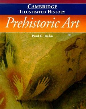 The Cambridge Illustrated History of Prehistoric Art by Paul G. Bahn