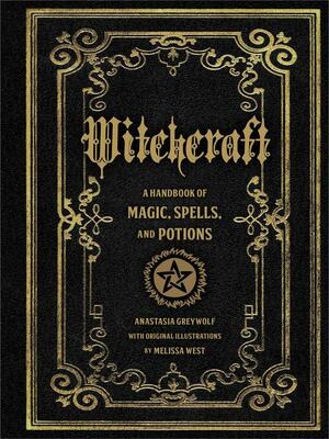 Witchcraft: A Handbook of Magic Spells and Potions by Melissa West, Anastasia Greywolf