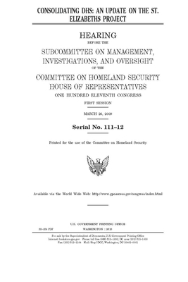 Consolidating DHS: an update on the St. Elizabeths project by United St Congress, United States House of Representatives, Committee on Homeland Security (house)