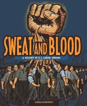 Sweat and Blood: A History of U.S. Labor Unions by Gloria Skurzynski