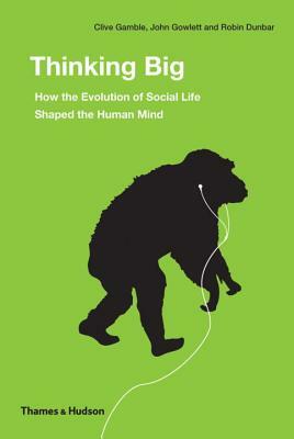 Thinking Big: How the Evolution of Social Life Shaped the Human Mind by Clive Gamble, John Gowlett, Robin Dunbar