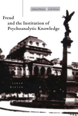Freud and the Institution of Psychoanalytic Knowledge by Sarah Winter