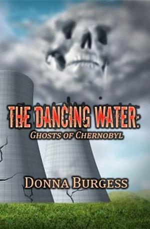 The Dancing Water: Ghosts of Chernobyl by Donna Burgess