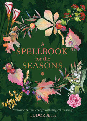 A Spellbook for the Seasons: Welcome Natural Change with Magical Blessings by Tudorbeth
