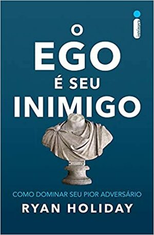 O Ego É seu Inimigo: Como Dominar seu Pior Adversário by Ryan Holiday, Andrea Gottlieb