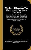 The Story Of Gunnlaug The Worm-tongue And Raven The Skald: Even As Ari Thorgilson The Learned, The Priest, Hath Told It: Who Was The Man Of All Iceland Most Learned In Tales Of The Land's Inhabiting And In Lore Of Times Agone by William Morris, Magnusson Eirikr, Ari Orgilsson (Frooi)